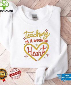 teaching is a work of heart hoodie, sweater, longsleeve, shirt v-neck, t-shirts