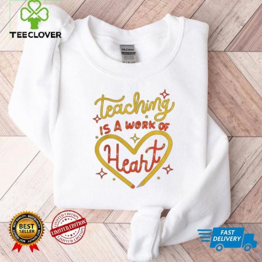 teaching is a work of heart hoodie, sweater, longsleeve, shirt v-neck, t-shirts