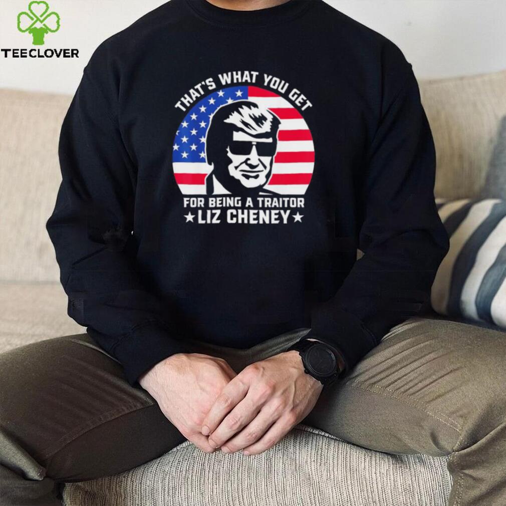 that what you get for being a traitor liz cheney pro trump shirt Shirt that what you get for being a traitor liz cheney pro trump shirt Shirt