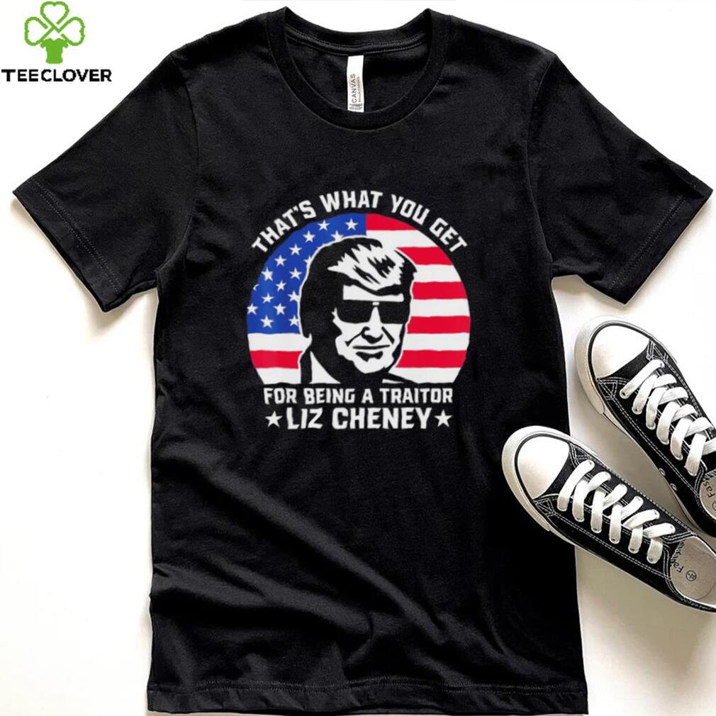 that what you get for being a traitor liz cheney pro trump shirt Shirt that what you get for being a traitor liz cheney pro trump shirt Shirt