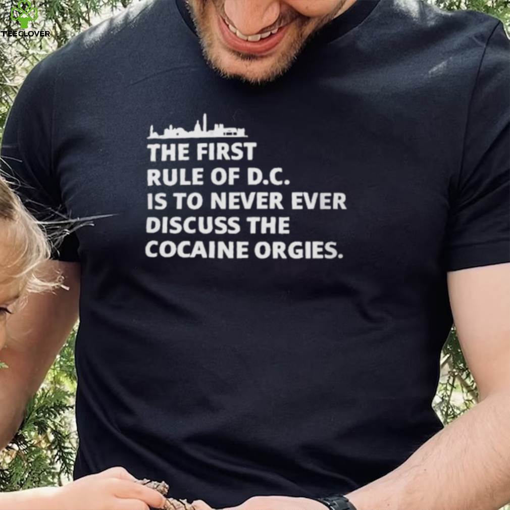 the first rule of dc is to never ever discuss the cocaine orgies t shirt t shirt the first rule of dc is to never ever discuss the cocaine orgies t shirt t shirt
