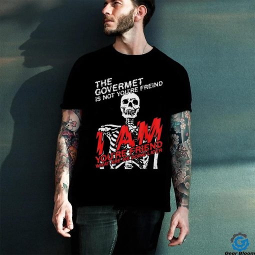 the goverment is not your friends shirt