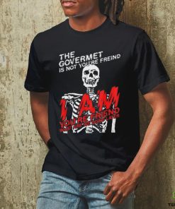 the goverment is not your friends shirt