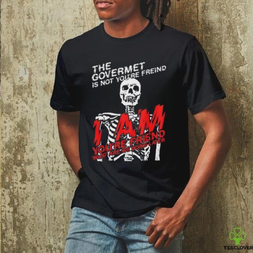 the goverment is not your friends shirt