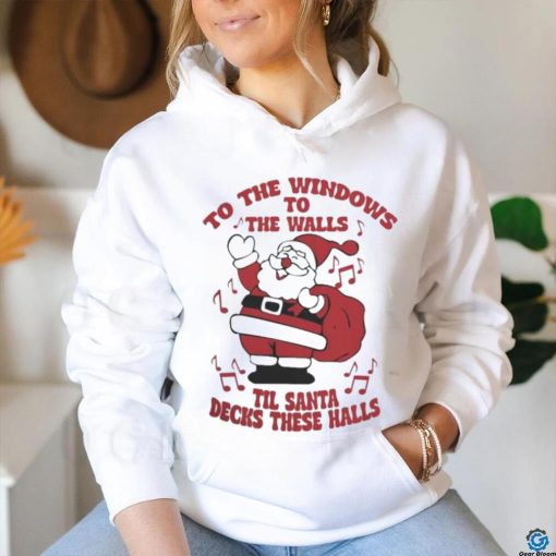 to The Windows To The Walls ’Til Santa Decks These Halls Christmas T hoodie, sweater, longsleeve, shirt v-neck, t-shirt