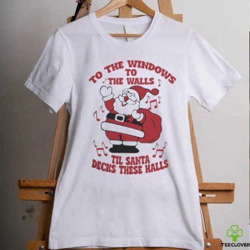 to The Windows To The Walls ’Til Santa Decks These Halls Christmas T hoodie, sweater, longsleeve, shirt v-neck, t-shirt