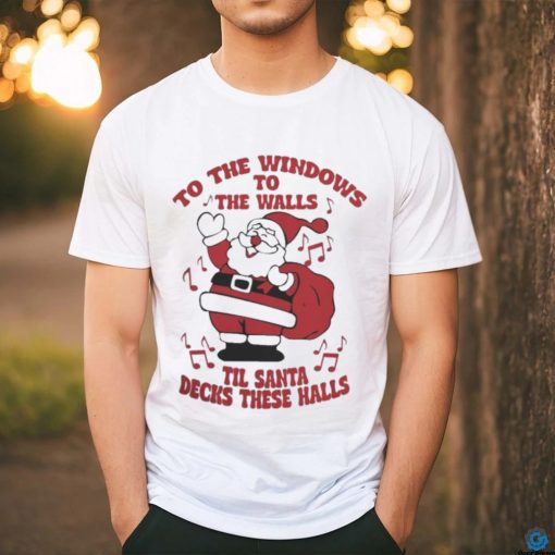 to The Windows To The Walls ’Til Santa Decks These Halls Christmas T hoodie, sweater, longsleeve, shirt v-neck, t-shirt