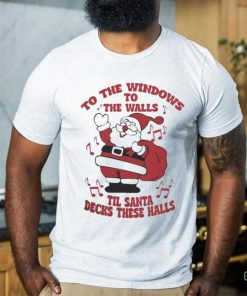 to The Windows To The Walls ’Til Santa Decks These Halls Christmas T hoodie, sweater, longsleeve, shirt v-neck, t-shirt