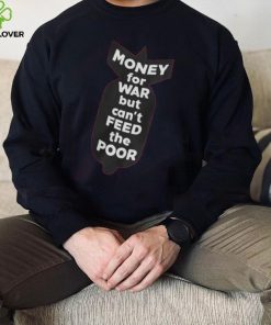 Money For War But Can't Feed The Poor T Shirt