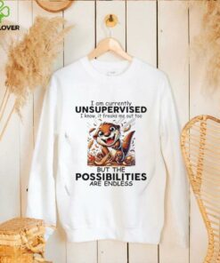 Otter I am currently unsupervised I know it freaks me out too but the possibilities are endless shirt