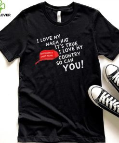 I Love My Maga Hat It’s True. I Love My Country So Can You Shirt