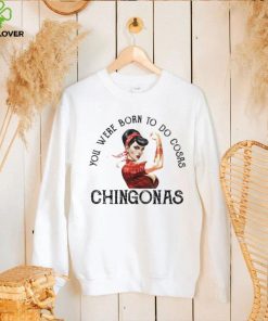 You were born to do cosas Chingonas T Shirt