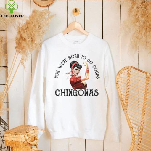 You were born to do cosas Chingonas T Shirt