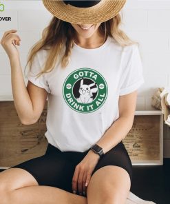 Gotta Drink It All Pokemon Starbuck Parody Pikachu shirt