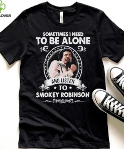 Sometime I Need To Be Alone And Listen To Smokey Robinson Soul Music Shirt