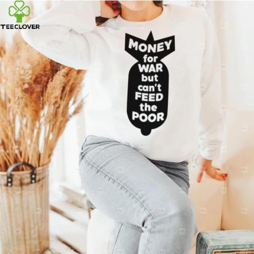 Money for war but can’t feed the poor hoodie, sweater, longsleeve, shirt v-neck, t-shirt