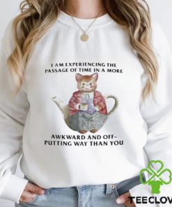 I Am Experiencing The Passage Of Time In A More Awkward And Off Putting Way Than You Shirt