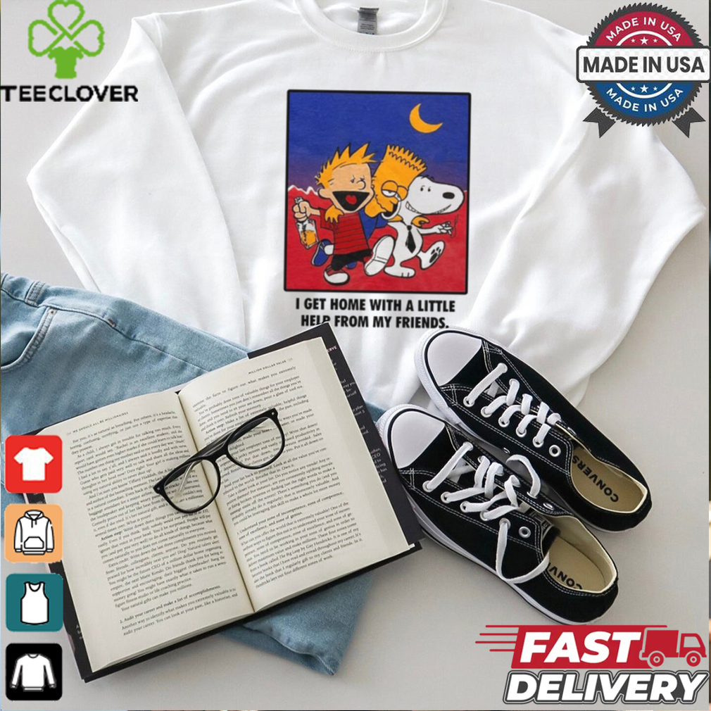 For All To Envy I Get Home With A Little Help From My Friends Shirt For All To Envy I Get Home With A Little Help From My Friends Shirt