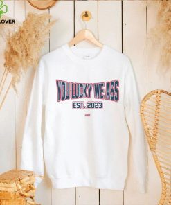 You Lucky We Ass est. 2023 T Shirt