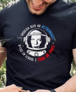 Doug Bell I shoulda been an Astronaut B cuz in school I took up Space shirt