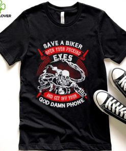 Save a biker open your fucking eyes and get off your God damn phone shirt 1 Save a biker open your fucking eyes and get off your God damn phone shirt