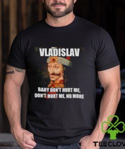 vladislav Baby Don’t Hurt Me No More Shirt