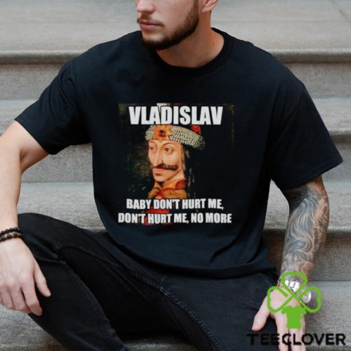 vladislav Baby Don’t Hurt Me No More Shirt