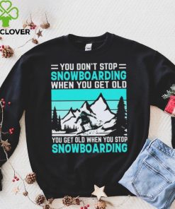 You Don’t Stop Snowboarding When You Get Old You Get Old When You Stop Snowboarding t Shirt