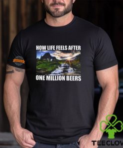 How Life Feels After One Million Beers Shirt