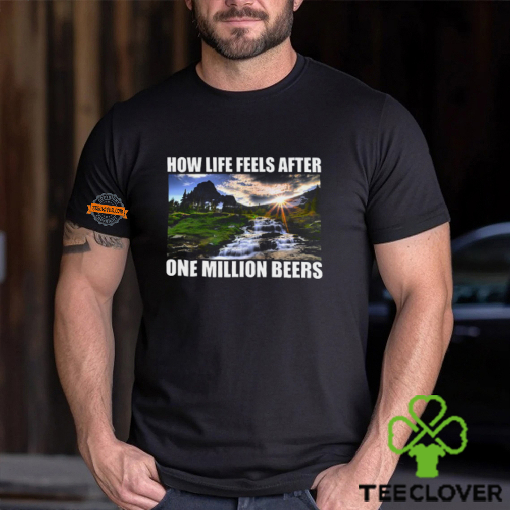 How Life Feels After One Million Beers Shirt How Life Feels After One Million Beers Shirt