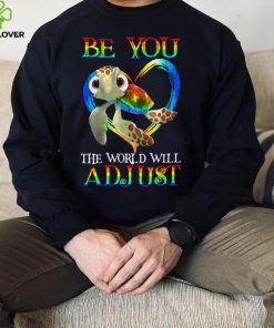 Turtle Be You The World Will Adjust Shirt