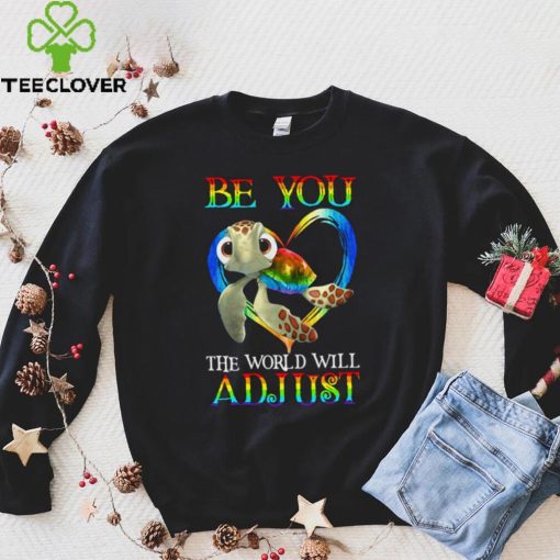 Turtle Be You The World Will Adjust Shirt