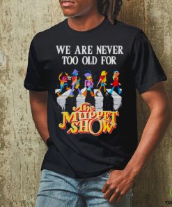we are never too old for The Muppet Show shirt