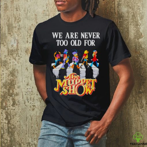we are never too old for The Muppet Show shirt
