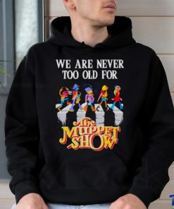 we are never too old for The Muppet Show shirt