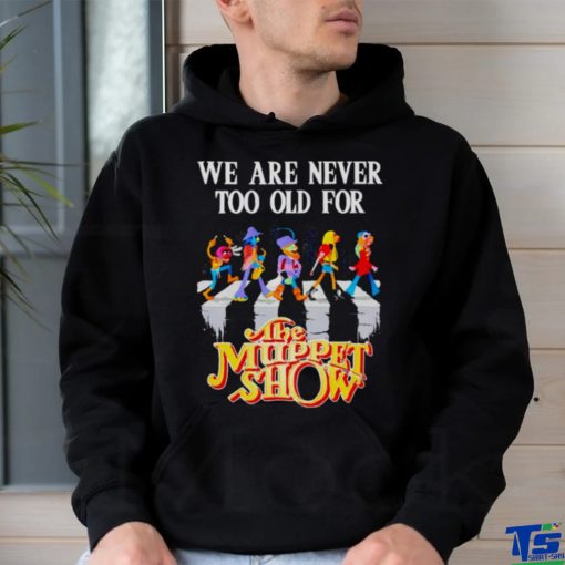 we are never too old for The Muppet Show shirt