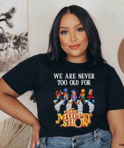 we are never too old for The Muppet Show shirt
