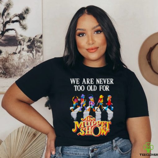 we are never too old for The Muppet Show shirt