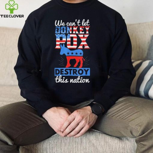 we cant let donkey pox destroy this nation trump 2024 hoodie, sweater, longsleeve, shirt v-neck, t-shirt Shirt