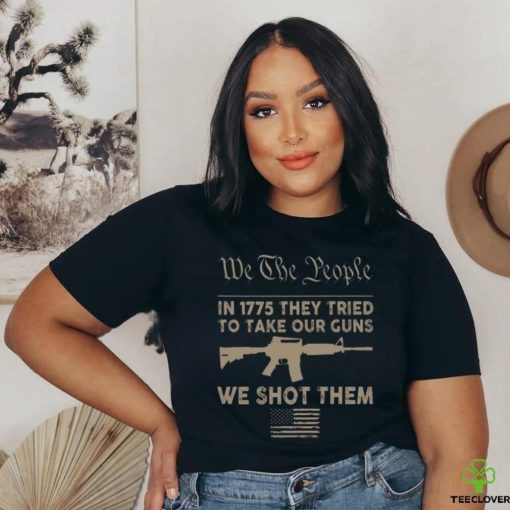 we the people in 1775 they tried to take our guns a we shot them shirt