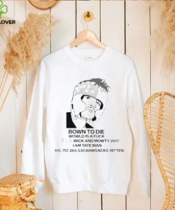 Bown To Die Wowld Is A Fuck Wick And Mowty 2017 I Am Tate Man Shirt