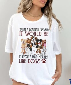 what a beautiful world it would be if people had hearts like dogs shirt