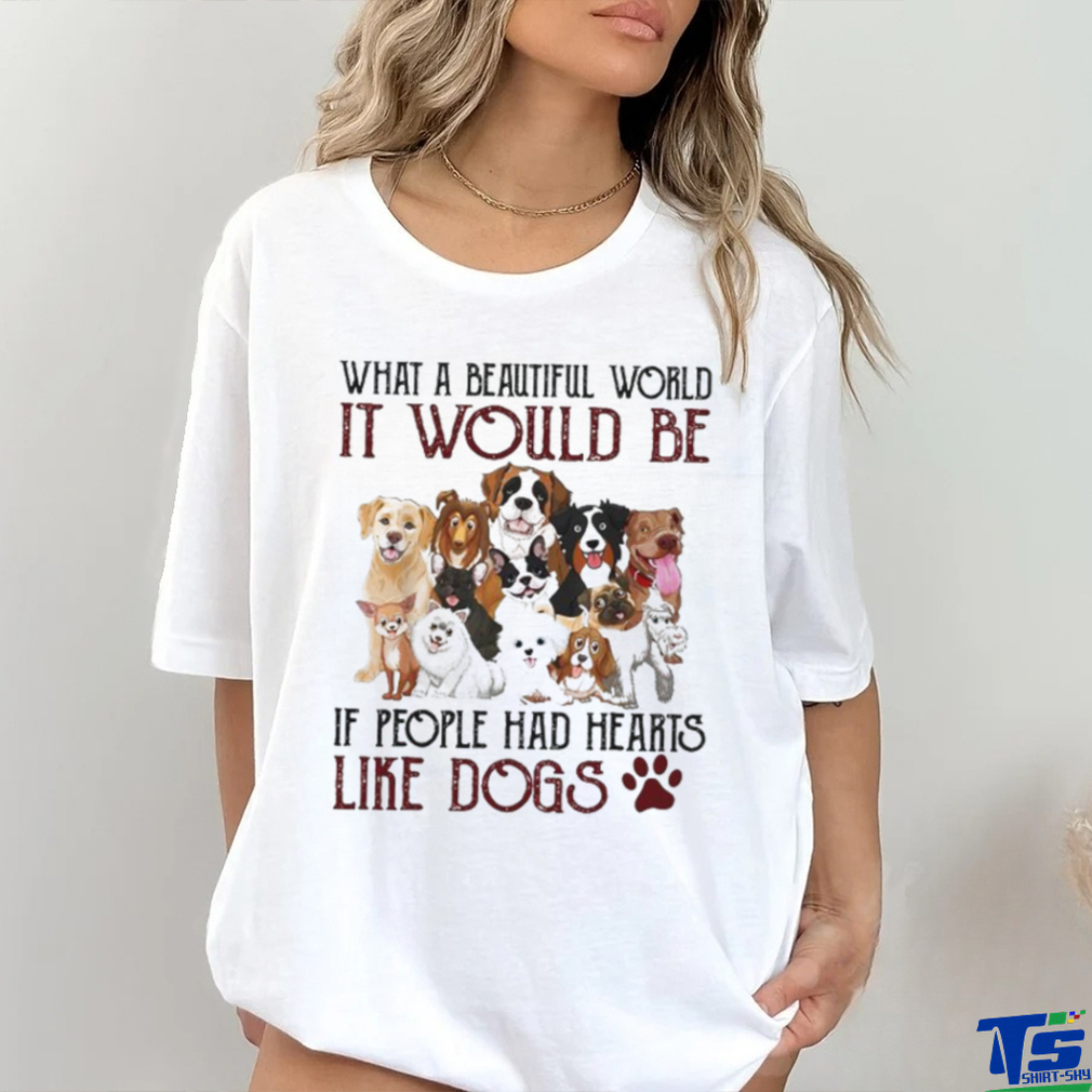 what a beautiful world it would be if people had hearts like dogs shirt what a beautiful world it would be if people had hearts like dogs shirt
