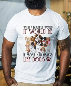 what a beautiful world it would be if people had hearts like dogs shirt