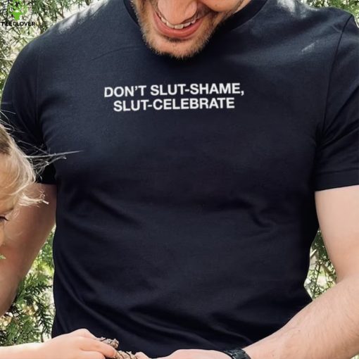 Dont Slut Shame Slut Celebrate Shirt