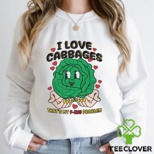 I Love Cabbages That’s My F ing Problem Shirt