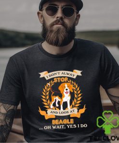 Stop Beagle I Don’t Alway And Look At shirt