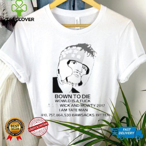 Bown To Die Wowld Is A Fuck Wick And Mowty 2017 I Am Tate Man Shirt