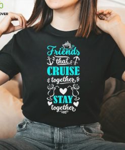 Friends That Cruise Together Stay Together Shirt