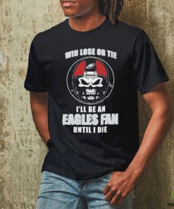 Skull Win Lose Or Tie Until I Die I’ll Be A Fan Philadelphia Eagles Until I Die Shirt
